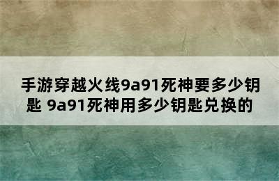 手游穿越火线9a91死神要多少钥匙 9a91死神用多少钥匙兑换的